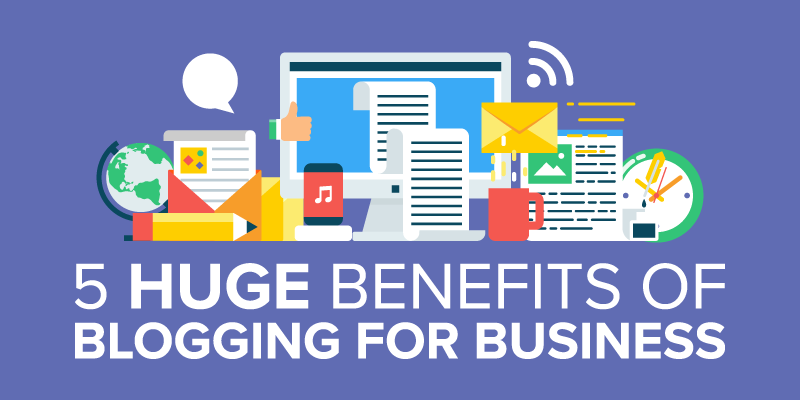 5 HUGE Benefits of Blogging for Business