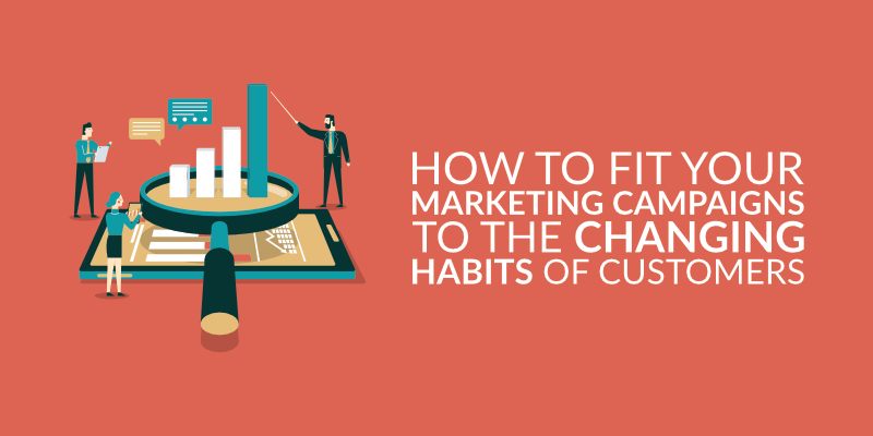 How to Fit Your Marketing Campaigns to the Changing Habits of Customers