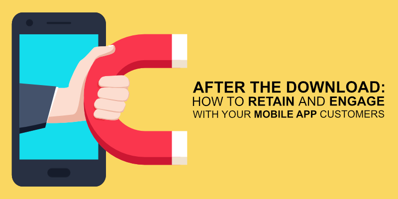 After the Download: How to Retain and Engage With Your Mobile App Customers